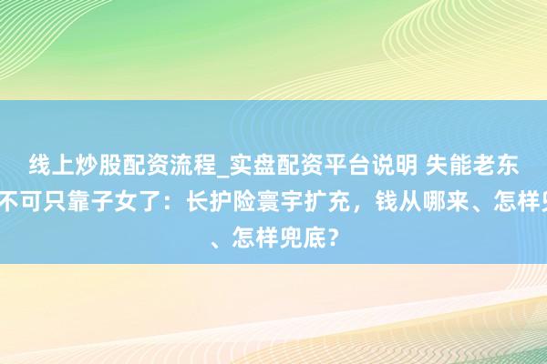 线上炒股配资流程_实盘配资平台说明 失能老东谈主不可只靠子女了：长护险寰宇扩充，钱从哪来、怎样兜底？