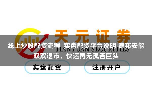 线上炒股配资流程_实盘配资平台说明 德邦安能双双退市，快运再无孤苦巨头