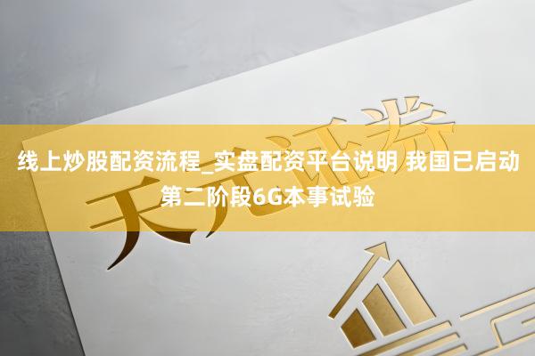 线上炒股配资流程_实盘配资平台说明 我国已启动第二阶段6G本事试验