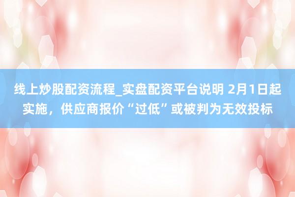 线上炒股配资流程_实盘配资平台说明 2月1日起实施，供应商报价“过低”或被判为无效投标