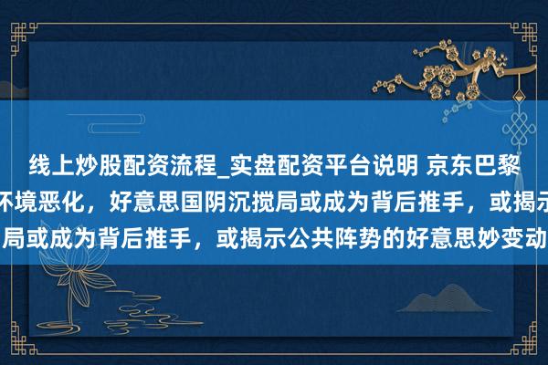 线上炒股配资流程_实盘配资平台说明 京东巴黎仓库遭抢反应欧洲营业环境恶化，好意思国阴沉搅局或成为背后推手，或揭示公共阵势的好意思妙变动